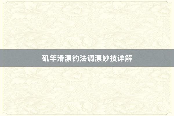 矶竿滑漂钓法调漂妙技详解
