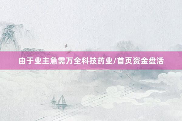 由于业主急需万全科技药业/首页资金盘活