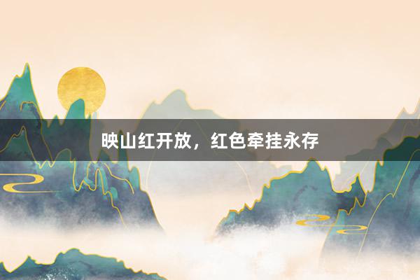 映山红开放,红色牵挂永存